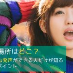 声帯の場所はどこ? - 理想的な発声ができる人だけが知る3つのポイント