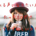 好かれる声になりたい人に、たった1つだけ持っていて欲しいスキル