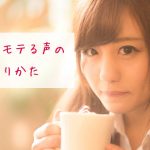 女の子にモテる声のつくりかた