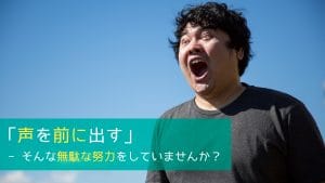 「声を前に出す」〜そんな無駄な努力をしていませんか？