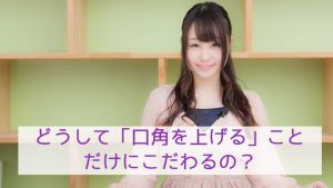 どうしてみんな「口角を上げる」ことだけにこだわるの？