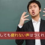 長時間話しても疲れない声はつくれる!