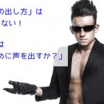 「いい声の出し方」は役に立たない!大切なのは「何のために声を出すか?」