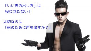 「いい声の出し方」は役に立たない！大切なのは「何のために声を出すか？」