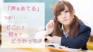 声をあてる。つまり・・・どこに?何を?どうやって?