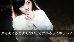 声をあてるとよくないことがあるってホント？