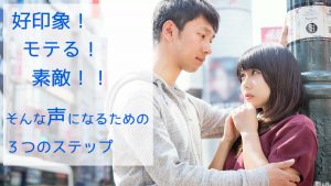 好印象の声、モテる声、素敵な声になるための３つのステップ