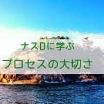ナスDに学ぶプロセスの大切さ