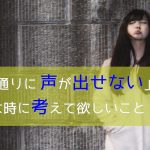 「思い通りに声が出せない!」そんな時に考えて欲しいこと