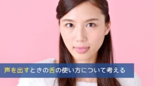 声を出すときの舌の使い方について考える