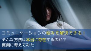 「これさえやっておけばコミュニケーションの悩みを解決できる」方法は本当に存在するのか?真剣に考えてみた