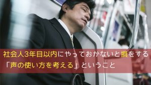 社会人3年目以内にやっておかないと損をする「声の使い方を考える」ということ