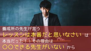 養成所の先生が言う「レッスンは本番だと思いなさい」は本当だった。その理由は○○できる先生がいないから！
