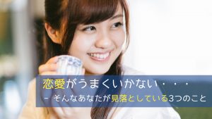恋愛がうまくいかない・・・そんなあなたが見落としている3つのこと