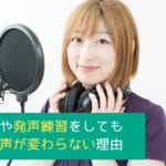 ボイトレや発声練習をしてもあなたの声が変わらない理由