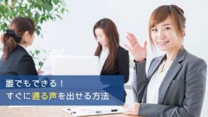 誰でもできる、すぐに通る声を出せる方法
