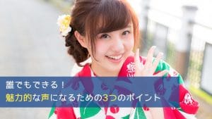 誰でもできる！魅力的な声になるための3つのポイント