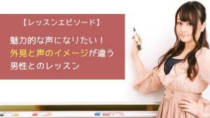 魅力的な声になりたい！外見と声のイメージが違う男性とのレッスン