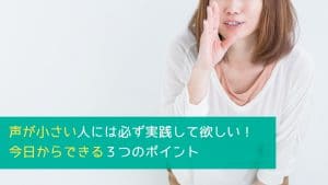 声が小さい人には必ず実践して欲しい！今日からできる３つのポイント