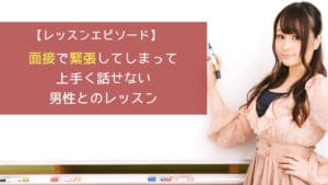 面接で緊張してしまって上手く話せない男性とのレッスン