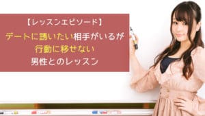 デートに誘いたい相手がいるが、行動に移せない男性とのレッスン