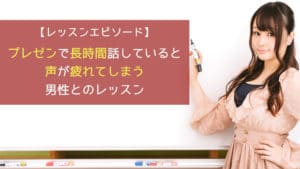プレゼンで長時間話していると声が疲れてしまう男性とのレッスン