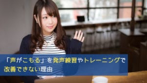 「声がこもる」を発声練習やトレーニングで改善できない理由