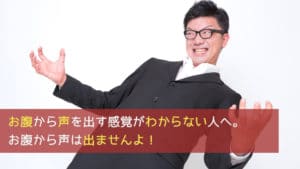 お腹から声を出す感覚がわからない人へ。お腹から声は出ませんよ!