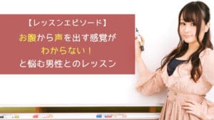 「お腹から声を出す感覚がわからない！」と悩む男性とのレッスン