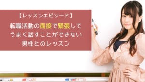 転職活動の面接で緊張してうまく話すことができない男性とのレッスン