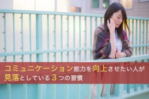 コミュニケーション能力を向上させたい人が見落としている3つの習慣