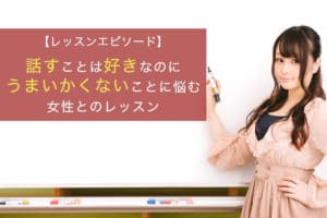話すことは好きなのにうまくいかないことに悩む女性とのレッスン