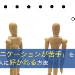 「コミュニケーションが苦手」を克服せずに初対面の人に好かれる方法