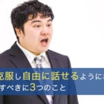 吃音を克服し、自由に話せるようになりたいあなたがすべき3つのこと