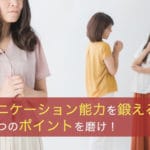 コミュニケーション能力を鍛えるにはたった3つのポイントを磨け!