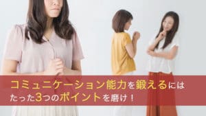 コミュニケーション能力を鍛えるにはたった3つのポイントを磨け！