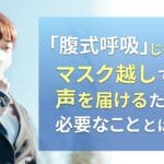 「腹式呼吸」じゃない!マスク越しでも声を届けるために必要なこととは?