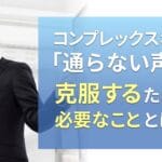 コンプレックスな「通らない声」を克服するために必要なこととは?