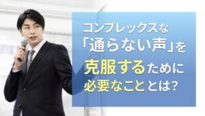 コンプレックスな「通らない声」を克服するために必要なこととは?