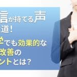 自信が持てる声への近道!独学でも効果的な発声改善のポイントとは?