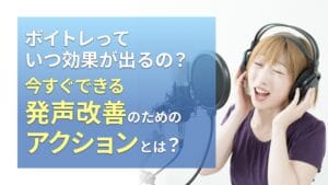 ボイトレっていつ効果が出るの？今すぐできる声のためのアクションとは