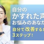 自分のかすれた声にお悩みのあなたへ!自分で改善するための3ステップ!