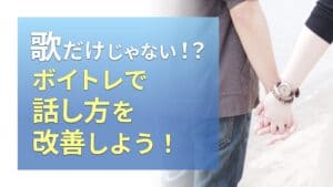 歌だけじゃない！？ボイトレで話し方を改善しよう！