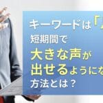 キーワードは「息」!短期間で大きな声が出せるようになる方法とは?