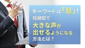 キーワードは「息」！短期間で大きな声が出せるようになる方法とは？
