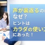 声が裏返るのはなぜ?ヒントはカラダの使い方にあった!