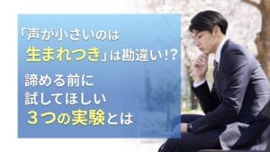 「声が小さいのは生まれつき」は勘違い！？　諦める前に試してほしい３つの実験とは